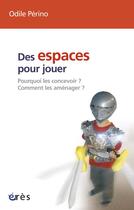 Couverture du livre « Des espaces pour jouer ; entièrement revue et actualisée » de Odile Perino aux éditions Eres