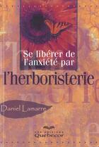 Couverture du livre « Se Liberer De L'Anxiete Par L'Herboristerie » de Daniel Lamarre aux éditions Quebecor