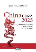 Couverture du livre « China corp. 2025 ; dans les coulisses du capitalisme à la chinoise » de Jean-Francois Dufour aux éditions Maxima