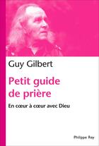 Couverture du livre « Petit guide de la prière ; en coeur à coeur avec Dieu » de Guy Gilbert aux éditions Philippe Rey