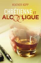 Couverture du livre « Chrétienne et alcoolique » de Heather Kopp aux éditions Ourania