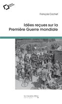 Couverture du livre « Idées reçues sur la Premiere Guerre mondiale » de Francois Cochet aux éditions Le Cavalier Bleu