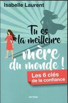 Couverture du livre « Tu es la meilleure mère du monde ! ; les 6 clés de la confiance » de Isabelle Laurent aux éditions Artege