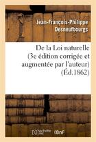 Couverture du livre « De la loi naturelle (3e edition corrigee et augmentee par l'auteur) » de Desneufbourgs J-F-P. aux éditions Hachette Bnf