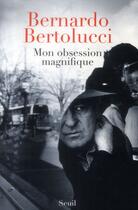Couverture du livre « Mon obsession magnifique ; écrits, souvenirs, interventions (1962-2010) » de Bernardo Bertolucci aux éditions Seuil