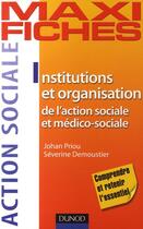 Couverture du livre « Maxi fiches : institutions et organisation de l'action sociale et médico-sociale » de Johan Priou et Severine Demoustier aux éditions Dunod