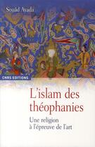 Couverture du livre « L'islam des théophanies ; une religion à l'épreuve de l'art » de Souad Ayada aux éditions Cnrs