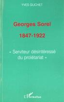 Couverture du livre « Georges Sorel, 1847-1922 ; serviteur désintéressé du prolétariat » de Guchet/Yves aux éditions Editions L'harmattan