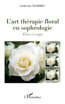 Couverture du livre « L'art thérapie florale en sophrologie ; flore et corps » de Catherine Mathieu aux éditions Editions L'harmattan