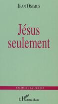 Couverture du livre « Jésus seulement » de Jean Onimus aux éditions Editions L'harmattan