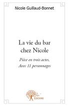 Couverture du livre « La vie du bar chez Nicole ; pièce en trois actes, avec 11 personnages » de Nicole Guillaud-Bonnet aux éditions Edilivre