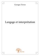 Couverture du livre « Langage et interprétation » de Georges Torres aux éditions Editions Edilivre