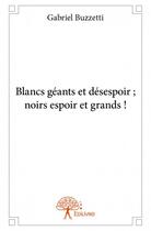 Couverture du livre « Blancs géants et désespoir ; noirs espoir et grands ! » de Gabriel Buzzetti aux éditions Edilivre