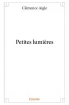 Couverture du livre « Petites lumières » de Aigle Clemence aux éditions Edilivre