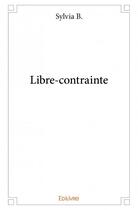 Couverture du livre « Libre-contrainte » de Sylvia B. aux éditions Edilivre