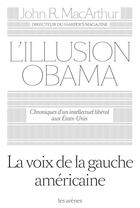 Couverture du livre « L'illusion Obama ; chroniques d'un intellectuel libéral aux Etats-Unis » de John R. Macarthur aux éditions Arenes