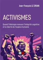 Couverture du livre « Activismes : quand l'idéologie menace l'intégrité cognitive et la liberté de l'espèce humaine » de Jean-Francois Le Drian aux éditions Va Press