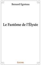 Couverture du livre « Le fantôme de l'Elysée » de Bernard Egreteau aux éditions Edilivre