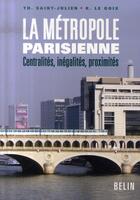 Couverture du livre « La métropole parisienne ; centralités, inégalités, proximités » de Saint-Julien/Le Goix aux éditions Belin