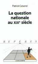 Couverture du livre « La question nationale au xixe siecle » de Patrick Cabanel aux éditions La Decouverte