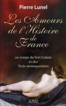 Couverture du livre « Les amours de l'histoire de France, au temps du Vert Galant et des Trois mousquetaires » de Pierre Lunel aux éditions Alphee.jean-paul Bertrand