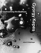 Couverture du livre « Gyorgy kepes undreaming the bauhaus » de John R. Blakinger aux éditions Mit Press