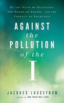 Couverture du livre « AGAINST THE POLLUTION OF THE I - ON THE GIFTS OF BLINDNESS, THE POWER OF POETRY AND THE URGENCY OF » de Jacques Lusseyran aux éditions New World Library