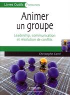 Couverture du livre « Animer un groupe. leadership, communication et résolution de conflits » de Christophe Carre aux éditions Organisation