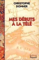 Couverture du livre « Mes débuts à la télé » de Christophe Donner aux éditions Fayard