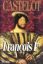 Couverture du livre « Francois Premier (Integrale) » de André Castelot aux éditions Perrin