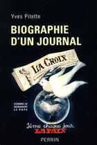 Couverture du livre « Biographie d'un journal ; la Croix » de Yves Pitette aux éditions Perrin