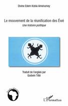 Couverture du livre « Le mouvement de la réunification des Éwé ; une histoire politique » de Divine Edem Kobla Amenumey aux éditions L'harmattan