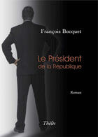 Couverture du livre « Le président de la république » de Francois Bocquet aux éditions Theles