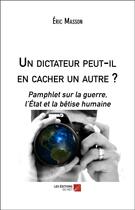 Couverture du livre « Un dictateur peut-il en cacher un autre ? pamphlet sur la guerre, l'Etat et la bêtise humaine » de Eric Masson aux éditions Editions Du Net