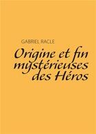 Couverture du livre « Origine et fin mystérieuses des héros » de Gabriel Racle aux éditions Books On Demand