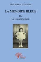 Couverture du livre « La mémoire bleue » de Irene Moreau D'Escrieres aux éditions Edilivre