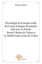 Couverture du livre « Étymologie de la langue arabe du Coran, la langue du paradis, faite avec le messie Barack Obama de l'islam et le Mahdi Sonia Amor de l'islam » de Sonia Amor aux éditions Edilivre