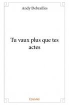 Couverture du livre « Tu vaux plus que tes actes » de Andy Debrailles aux éditions Edilivre