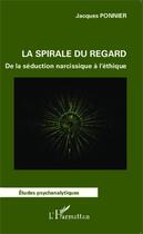 Couverture du livre « Spirale du regard ; de la séduction narcissique à l'éthique » de Jacques Ponnier aux éditions Editions L'harmattan