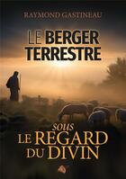 Couverture du livre « Le berger terrestre : Sous le regard divin » de Raymond Gastineau aux éditions Viens Et Vois