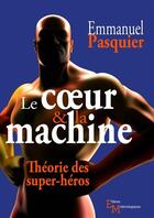 Couverture du livre « Le coeur & la machine ; théorie des super-héros » de Emmanuel Pasquier aux éditions Editions Matériologiques