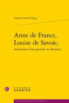 Couverture du livre « Anne de France, Louise de Savoie, inventions d'un pouvoir au féminin » de David-Chapy Aubree aux éditions Classiques Garnier