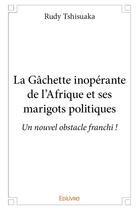 Couverture du livre « La Gâchette inopérante de l'Afrique et ses marigots politiques » de Rudy Tshisuaka aux éditions Edilivre