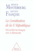 Couverture du livre « La constitution de la 6e République ; réconcilier les Français avec la démocratie » de Arnaud Montebourg et Bastien François aux éditions Odile Jacob