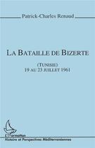Couverture du livre « La bataille de Bizerte (Tunisie) : 19 au 23 juillet 1961 » de Patrick-Charles Renaud aux éditions L'harmattan