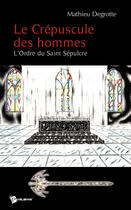 Couverture du livre « Le crépuscule des hommes ; l'Ordre du Saint Sépulcre » de Mathieu Degrote aux éditions Publibook