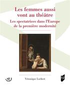 Couverture du livre « Les femmes aussi vont au théâtre : les spectatrices dans l'Europe de la première modernité » de Veronique Lochert aux éditions Pu De Rennes