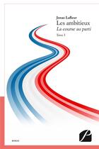 Couverture du livre « La course au parti Tome 1 ; les ambitieux » de Jonas Lafleur aux éditions Editions Du Panthéon