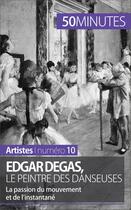 Couverture du livre « Edgar Degas, le peintre des danseuses : la passion du mouvement et de l'instantané » de Marie-Julie Malache aux éditions 50 Minutes