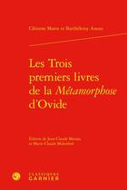 Couverture du livre « Les trois premiers livres de la métamorphose d'Ovide » de Clement Marot et Barthelemy Aneau aux éditions Classiques Garnier